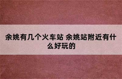 余姚有几个火车站 余姚站附近有什么好玩的